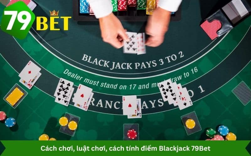 Cách chơi, luật chơi, cách tính điểm Blackjack 79Bet