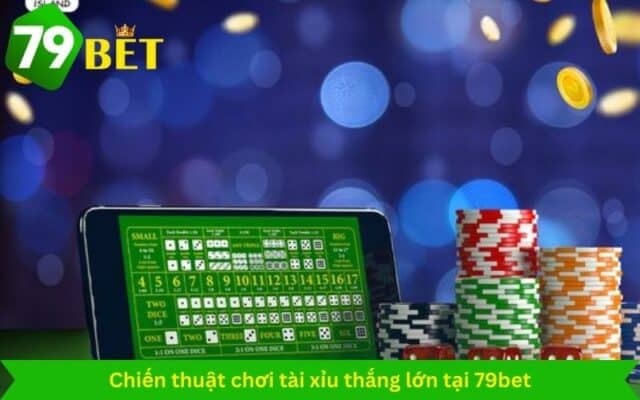 Chiến thuật chơi tài xỉu thắng lớn tại 79bet